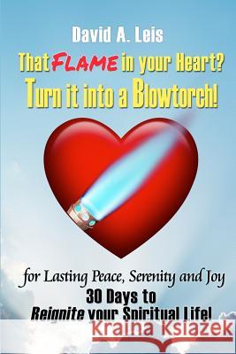 That Flame In Your Heart? Turn it Into a Blowtorch!: 30 Days to Reignite Your Spiritual Life! Leis, David 9781941172025 Avantt Press - książka