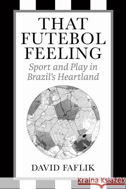 That Futebol Feeling: Sport and Play in Brazil's Heartland David Faflik 9781439926055 Temple University Press,U.S. - książka