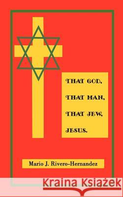 That God, That Man, That Jew, Jesus Mario J. Rivero-Hernandez 9780759614567 Authorhouse - książka