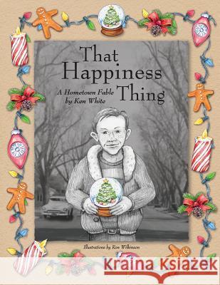 That Happiness Thing: A Hometown Fable Ken White Ron Wilkinson 9780997929102 White & Wilkinson Publishing. Modesto, Califo - książka