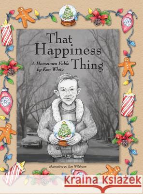 That Happiness Thing: A Hometown Fable Ken White Ron Wilkinson 9780997929119 White & Wilkinson Publishing. Modesto, Califo - książka