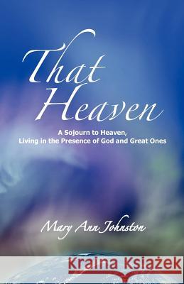 That Heaven: A Sojourn to Heaven, Living in the Presence of God and Great Ones Johnston, Mary Ann 9780981702766 Tatienne Publishing - książka