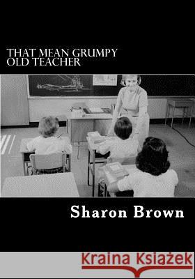 That Mean Grumpy Old Teacher Sharon Brown 9781508552994 Createspace - książka