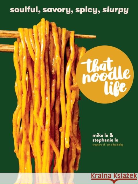 That Noodle Life: Soulful, Savory, Spicy, Slurpy Le, Stephanie 9781523505326 Workman Publishing - książka