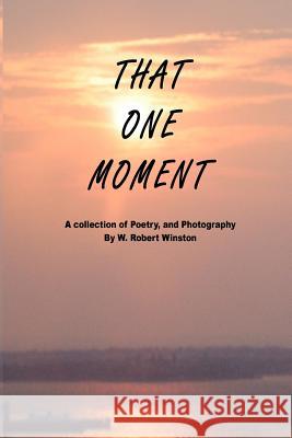 That One Moment: A Collection of Poetry, and Photography by W. Robert Winston Wayne Robert Winston 9780578204918 48hrbooks.com - książka