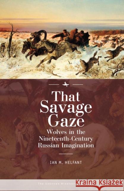 That Savage Gaze: Wolves in the Nineteenth-Century Russian Imagination Ian M. Helfant 9781618118431 Academic Studies Press - książka