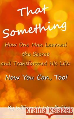 That Something: How One Man Learned the Secret and Transformed His Life: Now You Can, Too! William W. Woodbridge Pat Stephenson 9781481029179 Createspace - książka