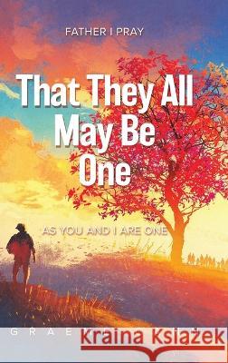 That They All May Be One: Father I Pray, as You and I Are One Graeme Cann 9780228886969 Tellwell Talent - książka