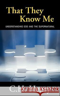 That They Know Me: Understanding God and the Supernatural C. H. Henry 9781449715496 Westbow Press - książka