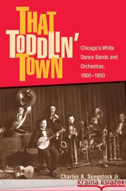 That Toddlin' Town: Chicago's White Dance Bands and Orchestras, 1900-1950 Charles, Jr. Sengstock 9780252029547 University of Illinois Press - książka