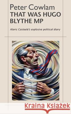 That Was Hugo Blythe MP Peter Cowlam 9781738402359 A. N. Editions - książka