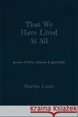 That We Have Lived At All: poems of love, witness & gratitude Lerch, Marilyn 9781988299198 Chapel Street Editions - książka