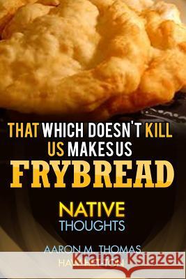 That Which Doesn't Kill Us Makes Us Frybread: Native Thoughts Aaron M. Thomas 9781532929960 Createspace Independent Publishing Platform - książka