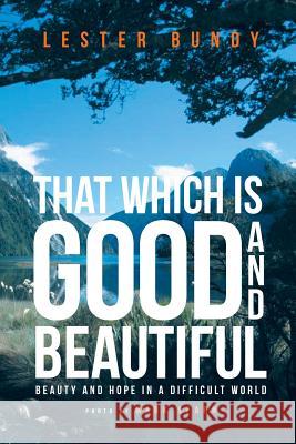 That Which is Good and Beautiful: Beauty and Hope in a Difficult World Lester Bundy 9781640038394 Covenant Books - książka