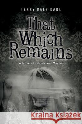 That Which Remains: A Novel of Ghosts and Murder Terry Daly Karl 9781974024223 Createspace Independent Publishing Platform - książka