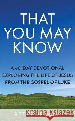 That You May Know: A 40-Day Devotional Exploring the Life of Jesus from the Gospel of Luke Peter DeHaan 9781948082778 Rock Rooster Books - książka