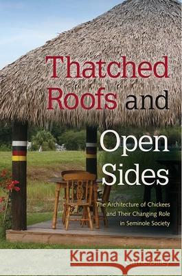 Thatched Roofs and Open Sides: The Architecture of Chickees and Their Changing Role in Seminole Society Carrie Dilley 9780813064925 University Press of Florida - książka