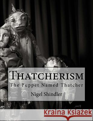 Thatcherism: The Puppet Named Thatcher Nigel Shindler Max Shindler 9781517213145 Createspace - książka