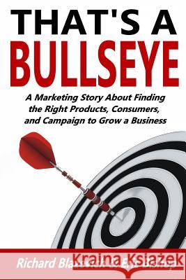 That's a Bullseye: A Marketing Story About Finding the Right Products, Consumers, and Campaign to Grow a Business Bishop, Eric 9781979314664 Createspace Independent Publishing Platform - książka
