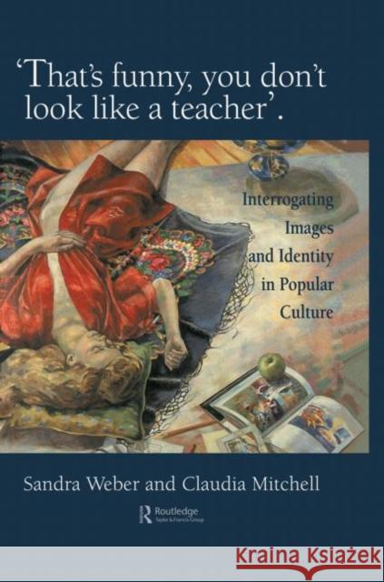 That's Funny You Don't Look Like A Teacher! : Interrogating Images, Identity, And Popular Culture Sandra Weber Claudia Mitchell 9780750704120 Routledge - książka