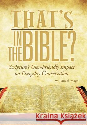 That's in the Bible?: Scripture's User-Friendly Impact on Everyday Conversation Mayo, William D. 9781463474362 Authorhouse - książka