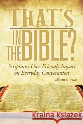 That's in the Bible?: Scripture's User-Friendly Impact on Everyday Conversation Mayo, William D. 9781463474379 Authorhouse - książka