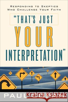 That's Just Your Interpretation: Responding to Skeptics Who Challenge Your Faith Copan, Paul 9780801063831 Baker Books - książka