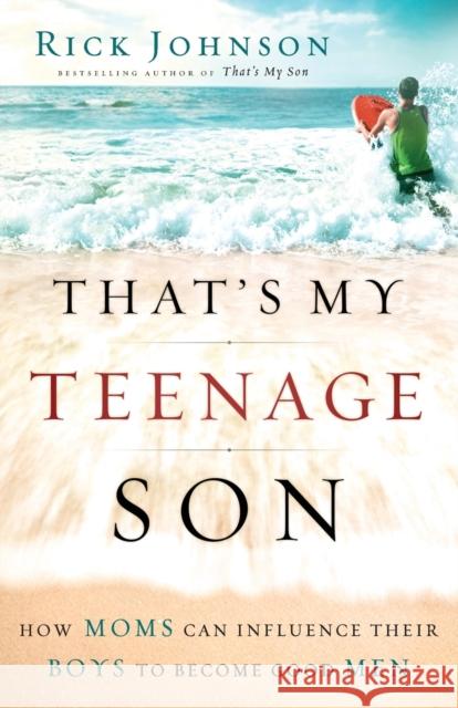 That's My Teenage Son: How Moms Can Influence Their Boys to Become Good Men Johnson, Rick 9780800733841 Fleming H. Revell Company - książka