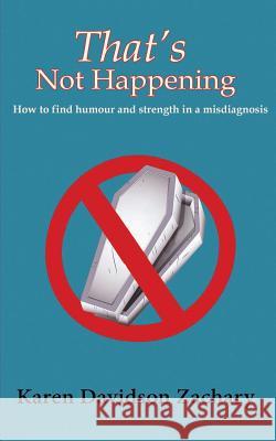 That's Not Happening: How To Find Humour and Strength in a Misdiagnosis Davidson Zachary, Karen 9780995095205 Karen Davidson Zachary - książka