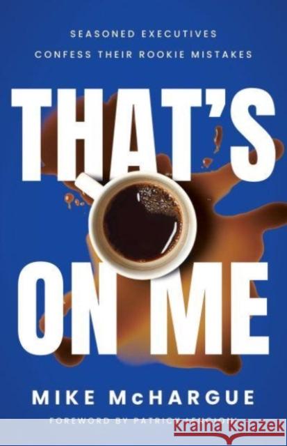 That’s on Me: Seasoned Executives Confess Their Rookie Mistakes Mike McHargue 9798886452778 Greenleaf Book Group LLC - książka