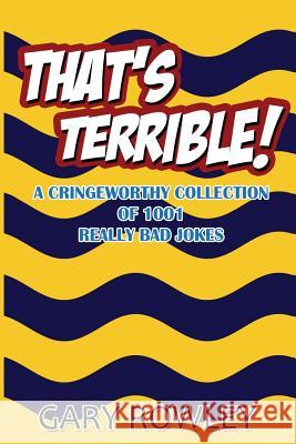 That's Terrible! A Cringeworthy Collection of 1001 Really Bad Jokes Rowley, Laura 9781479241644 Createspace - książka