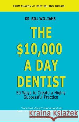 The $10,000 a Day Dentist: 50 Ways to Create a Highly Successful Practice Dr William Williams 9781625505132 Llumina Press - książka