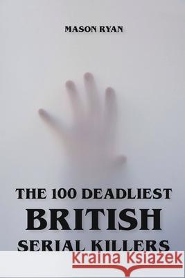 The 100 Deadliest British Serial Killers Mason Ryan 9798201847791 Mason Ryan - książka