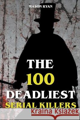 The 100 Deadliest Serial Killers Mason Ryan 9781393132837 Mason Ryan - książka