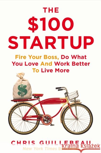 The $100 Startup: Fire Your Boss, Do What You Love and Work Better To Live More Chris Guillebeau 9781447286318 Pan Macmillan - książka