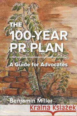 The 100-Year PR Plan: A Guide for Advocates Benjamin Miller 9781927375662 Civil Sector Press - Gail K. Picco Books - książka