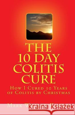 The 10 Day Colitis Cure: How I Cured 10 Years of Colitis by Christmas Mark William Kanter 9781449596392 Createspace - książka