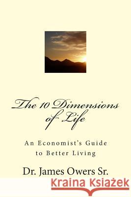 The 10 Dimensions of Life: An Economist's Guide to Better Living Dr James E. Ower 9781482536300 Createspace - książka