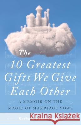 The 10 Greatest Gifts We Give Each Other: A Memoir on the Magic of Marriage Vows Barbara Lynn Lynn-Vannoy 9781733395212 Barbara Lynn Vannoy - książka