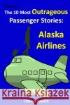 The 10 Most Outrageous Passenger Stories: Alaska Airlines Fabien Savelli 9781511517744 Createspace