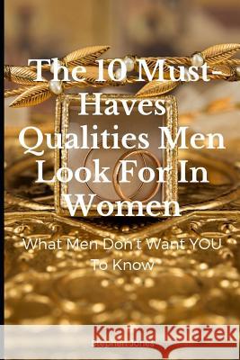 The 10 Must-Haves Qualities Men Look for in Women: What Men Don't Want You to Know Stephen Jones 9781796353150 Independently Published - książka