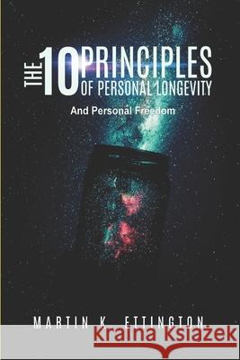 The 10 Principles of Personal Longevity & Personal Freedom Martin K. Ettington 9781520680279 Independently Published - książka