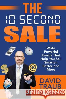 The 10 Second Sale: Write Emails That Help You Sell Smarter, Sell Better, and Sell More David Traub 9781508512097 Createspace Independent Publishing Platform - książka