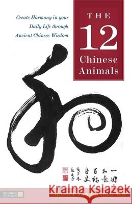 The 12 Chinese Animals: Create Harmony in your Daily Life through Ancient Chinese Wisdom Zhongxian Wu 9781787757653 Jessica Kingsley Publishers - książka