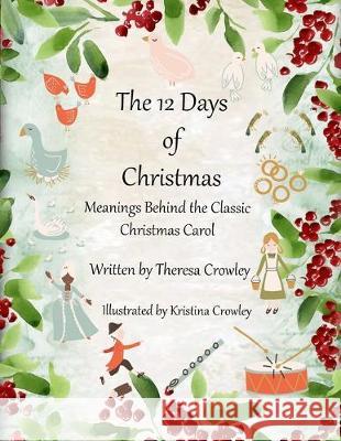 The 12 Days of Christmas: Meanings Behind the Classic Christmas Carol Kristina Crowley Theresa Crowley 9781693376207 Independently Published - książka