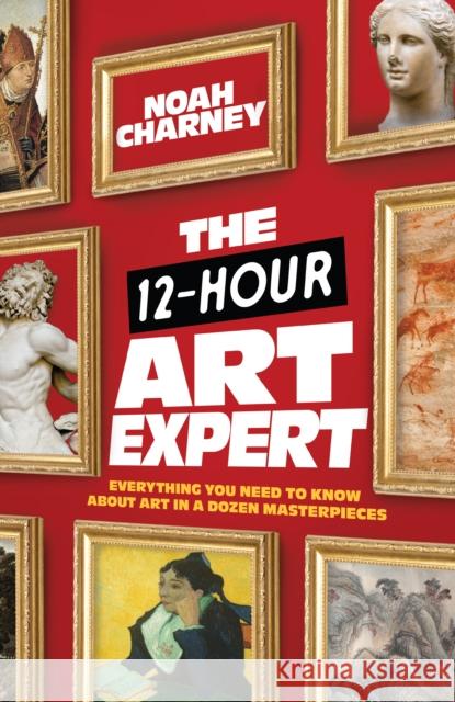The 12-Hour Art Expert: Everything You Need to Know about Art in a Dozen Masterpieces Noah Charney 9781538156599 Rowman & Littlefield Publishers - książka