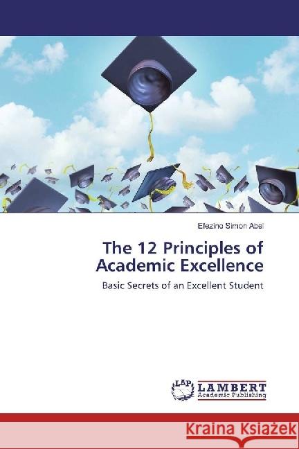 The 12 Principles of Academic Excellence : Basic Secrets of an Excellent Student Abel, Efezino Simon 9786202014601 LAP Lambert Academic Publishing - książka