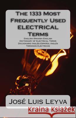 The 1333 Most Frequently Used ELECTRICAL Terms: English-Spanish-English Dictionary of Electrical Terms - Diccionario Inglés-Español-Inglés - Términos Leyva, Jose Luis 9781490949246 Createspace - książka