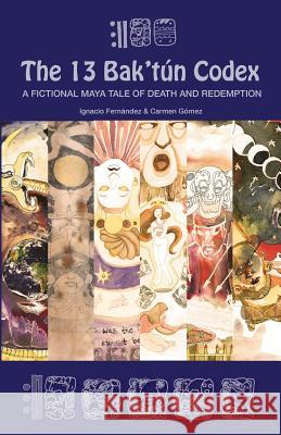 The 13 Bak'tún Codex: A fictional Maya tale of death and redemption Vega, Carmen Gómez 9781943274840 13 Bak'tun Press - książka