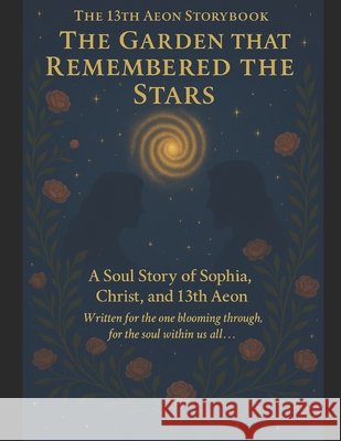 The 13th Aeon Storybook: The Garden That Remembered The Stars Nyx, Jypze Jinx, Lilith, Lucia Dantalion, Ramos, Isa'rose Sophia 9798283881355 Independently Published - książka